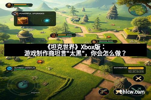 《坦克世界》Xbox版：游戏制作商坦言“太黑”，你会怎么做？