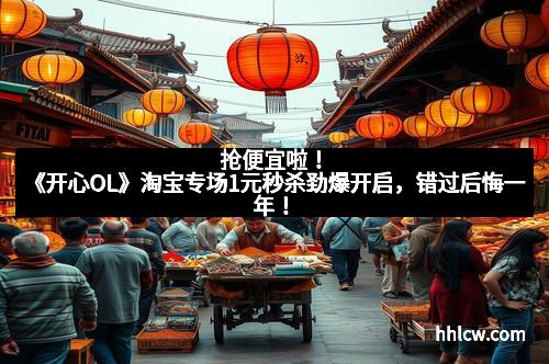 抢便宜啦！《开心OL》淘宝专场1元秒杀劲爆开启，错过后悔一年！